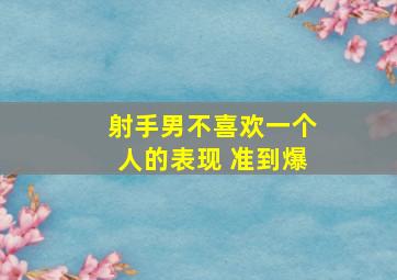 射手男不喜欢一个人的表现 准到爆